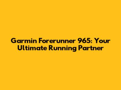 Garmin Forerunner 965: Your Ultimate Running Partner