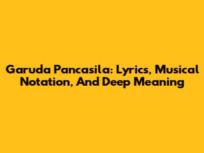 Garuda Pancasila: Lyrics, Musical Notation, And Deep Meaning