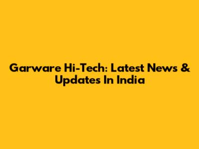 Garware Hi-Tech: Latest News & Updates In India
