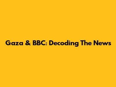 Gaza & BBC: Decoding The News