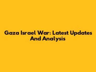 Gaza Israel War: Latest Updates And Analysis