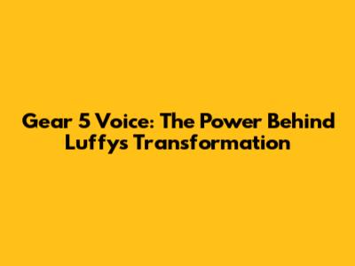 Gear 5 Voice: The Power Behind Luffy's Transformation