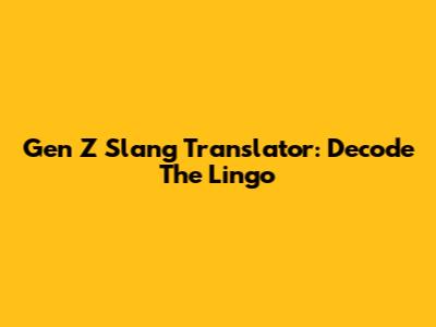 Gen Z Slang Translator: Decode The Lingo