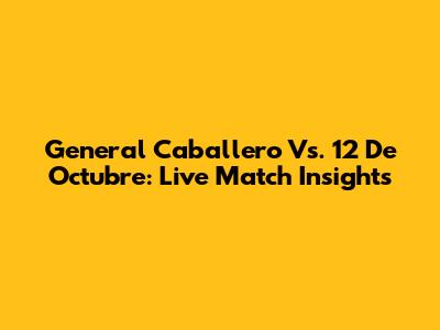 General Caballero Vs. 12 De Octubre: Live Match Insights