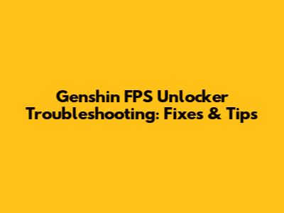 Genshin FPS Unlocker Troubleshooting: Fixes & Tips