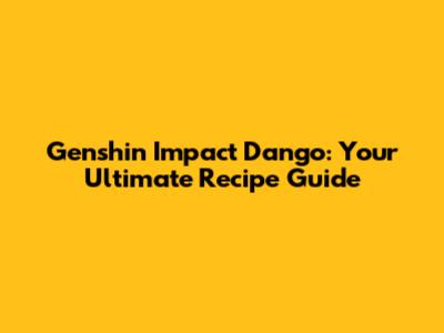 Genshin Impact Dango: Your Ultimate Recipe Guide