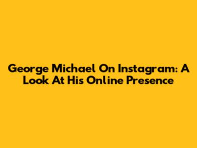 George Michael On Instagram: A Look At His Online Presence
