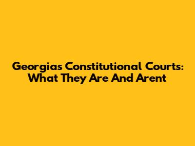 Georgia's Constitutional Courts: What They Are And Aren't
