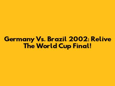 Germany Vs. Brazil 2002: Relive The World Cup Final!