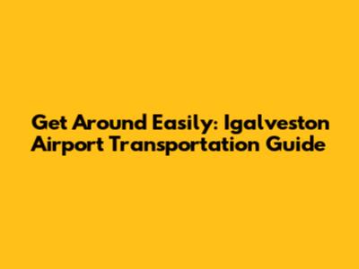 Get Around Easily: Igalveston Airport Transportation Guide