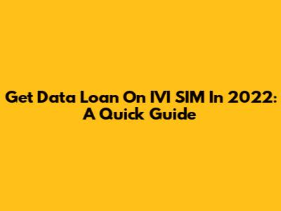 Get Data Loan On IVI SIM In 2022: A Quick Guide