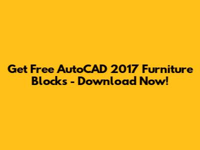 Get Free AutoCAD 2017 Furniture Blocks - Download Now!