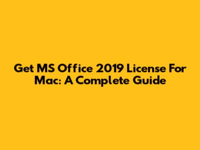 Get MS Office 2019 License For Mac: A Complete Guide