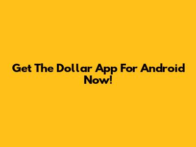 Get The Dollar App For Android Now!