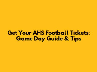 Get Your AHS Football Tickets: Game Day Guide & Tips