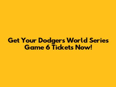 Get Your Dodgers World Series Game 6 Tickets Now!