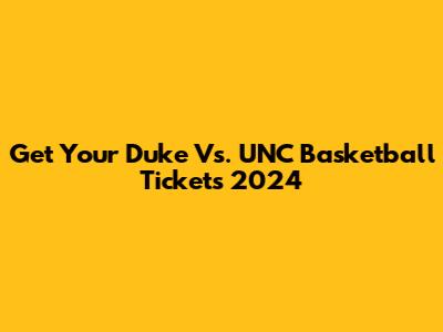 Get Your Duke Vs. UNC Basketball Tickets 2024