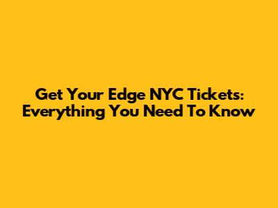 Get Your Edge NYC Tickets: Everything You Need To Know