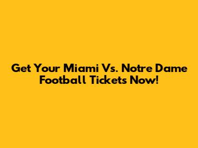 Get Your Miami Vs. Notre Dame Football Tickets Now!