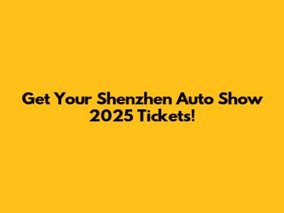Get Your Shenzhen Auto Show 2025 Tickets!