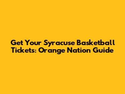 Get Your Syracuse Basketball Tickets: Orange Nation Guide