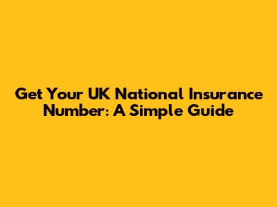 Get Your UK National Insurance Number: A Simple Guide
