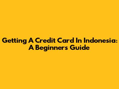 Getting A Credit Card In Indonesia: A Beginner's Guide