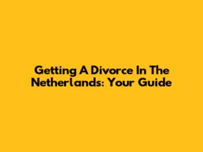 Getting A Divorce In The Netherlands: Your Guide