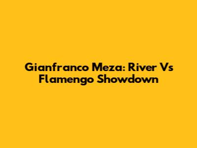 Gianfranco Meza: River Vs Flamengo Showdown