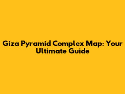 Giza Pyramid Complex Map: Your Ultimate Guide