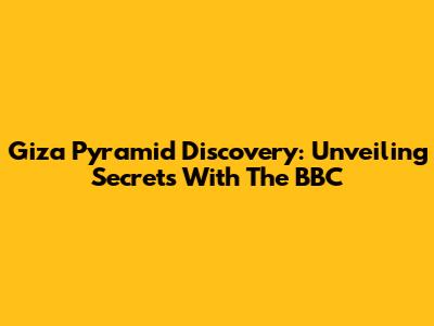 Giza Pyramid Discovery: Unveiling Secrets With The BBC