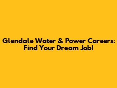 Glendale Water & Power Careers: Find Your Dream Job!