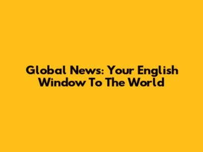 Global News: Your English Window To The World
