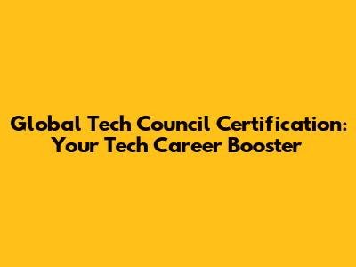 Global Tech Council Certification: Your Tech Career Booster