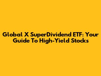 Global X SuperDividend ETF: Your Guide To High-Yield Stocks
