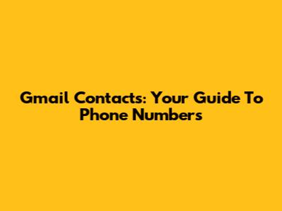 Gmail Contacts: Your Guide To Phone Numbers