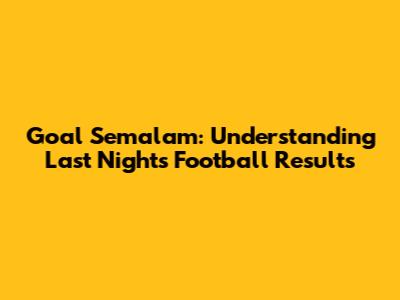 Goal Semalam: Understanding Last Night's Football Results