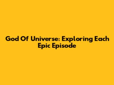 God Of Universe: Exploring Each Epic Episode