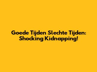 Goede Tijden Slechte Tijden: Shocking Kidnapping!