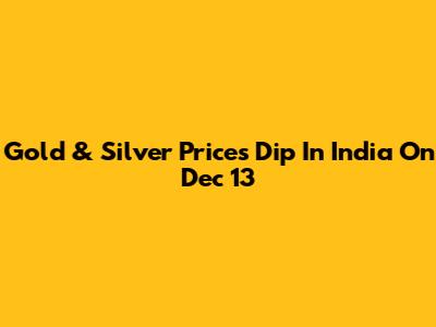 Gold & Silver Prices Dip In India On Dec 13