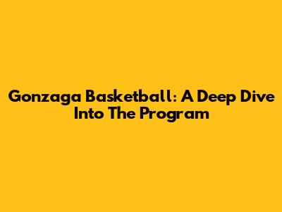 Gonzaga Basketball: A Deep Dive Into The Program