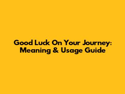 Good Luck On Your Journey: Meaning & Usage Guide