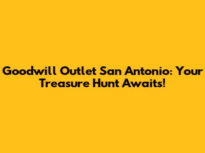 Goodwill Outlet San Antonio: Your Treasure Hunt Awaits!
