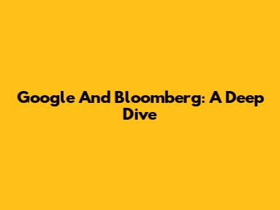 Google And Bloomberg: A Deep Dive