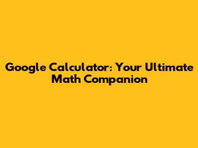 Google Calculator: Your Ultimate Math Companion