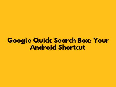 Google Quick Search Box: Your Android Shortcut