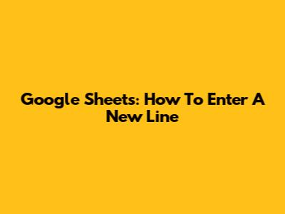 Google Sheets: How To Enter A New Line