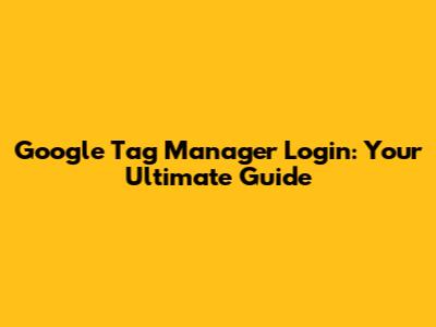 Google Tag Manager Login: Your Ultimate Guide