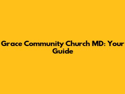 Grace Community Church MD: Your Guide