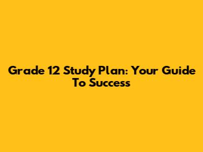 Grade 12 Study Plan: Your Guide To Success